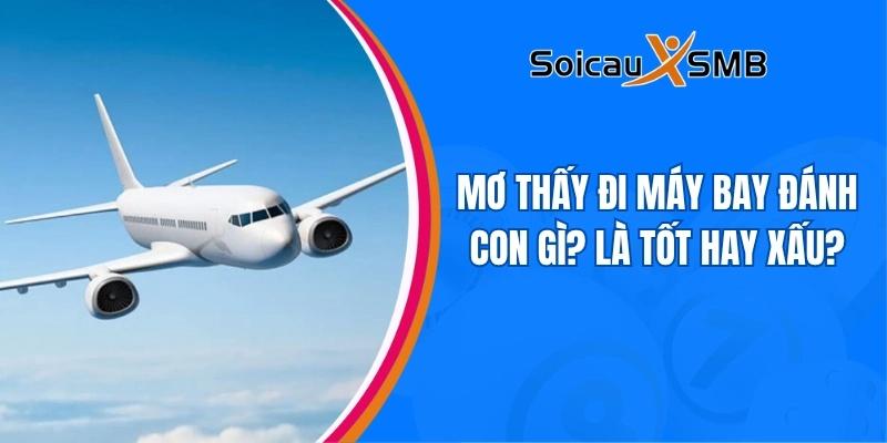 Mơ thấy đi máy bay đánh con gì? Là tốt hay xấu?