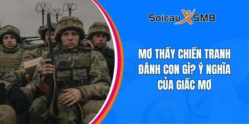 Mơ thấy chiến tranh đánh con gì? Ý nghĩa của giấc mơ