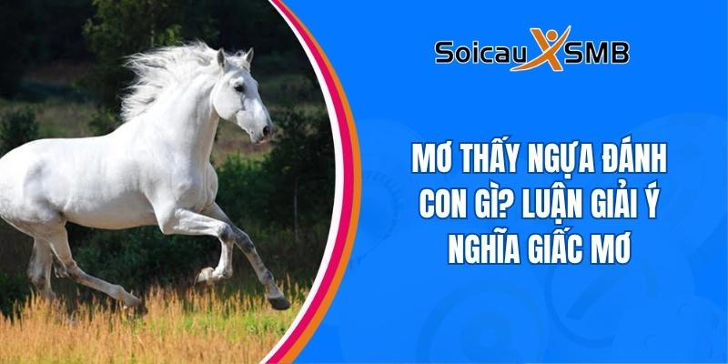 Mơ thấy ngựa đánh con gì? Giải mã giấc mơ thấy ngựa