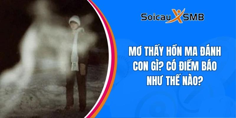 Mơ thấy hồn ma đánh con gì? Có điềm báo như thế nào?
