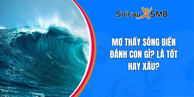 Mơ thấy sóng biển đánh con gì? Là tốt hay xấu?